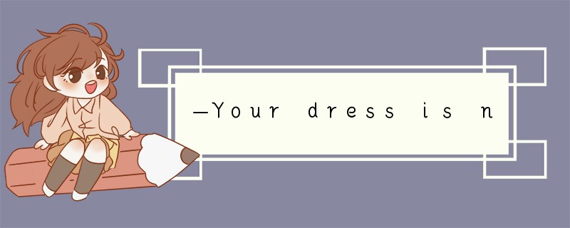 —Your dress is nice. —____________.[ ]A. O